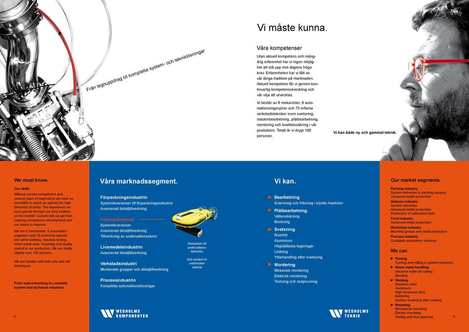 Vi består av 8 mekanister, 6 automationsingenjörer och 75 erfarna verkstadstekniker inom svetsning, maskinbearbetning, plåtbearbetning, montering och kvalitetssäkring i vår produktion.