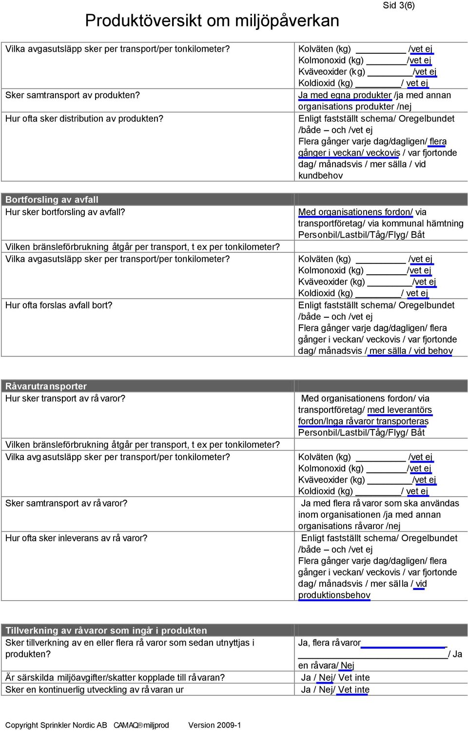 Kolväten (kg) /vet ej Kolmonoxid (kg) /vet ej Kväveoxider (kg) /vet ej Koldioxid (kg) / vet ej Ja med egna produkter /ja med annan organisations produkter /nej Enligt fastställt schema/ Oregelbundet