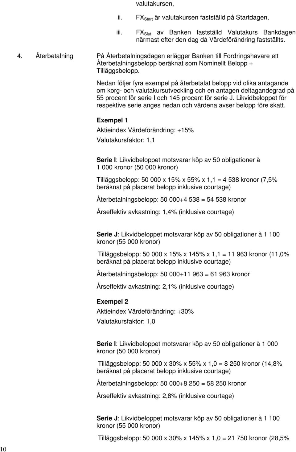 Nedan följer fyra exempel på återbetalat belopp vid olika antagande om korg- och valutakursutveckling och en antagen deltagandegrad på 55 procent för serie I och 145 procent för serie J.