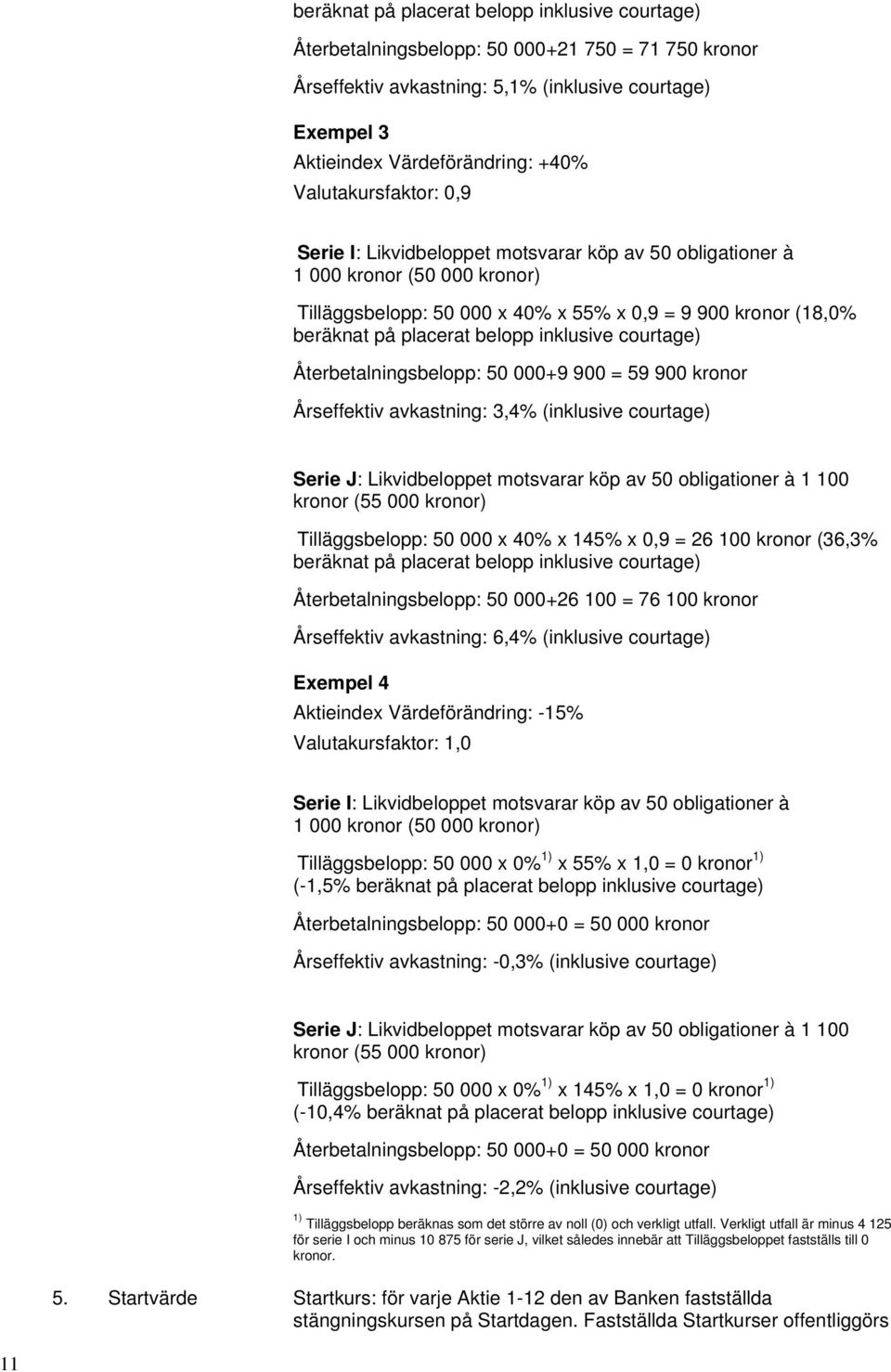 belopp inklusive courtage) Återbetalningsbelopp: 50 000+9 900 = 59 900 kronor Årseffektiv avkastning: 3,4% (inklusive courtage) Serie J: Likvidbeloppet motsvarar köp av 50 obligationer à 1 100 kronor