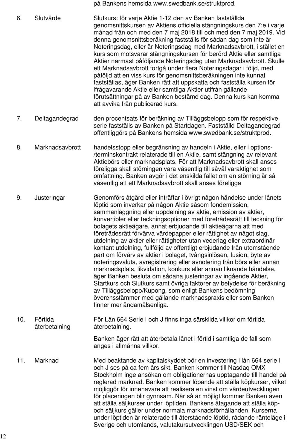 Vid denna genomsnittsberäkning fastställs för sådan dag som inte är Noteringsdag, eller är Noteringsdag med Marknadsavbrott, i stället en kurs som motsvarar stängningskursen för berörd Aktie eller