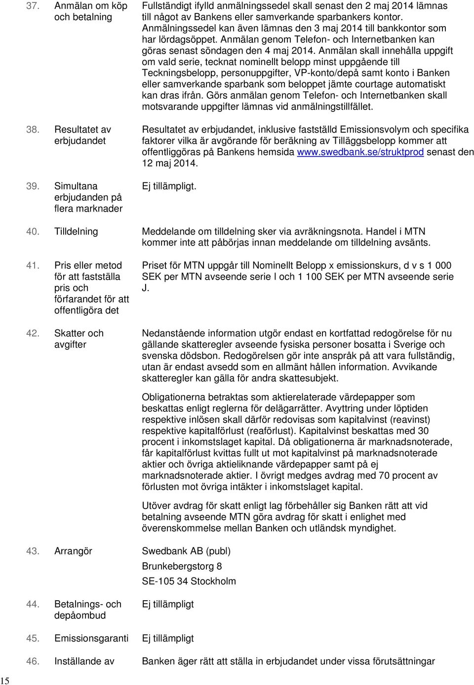 Anmälningssedel kan även lämnas den 3 maj 2014 till bankkontor som har lördagsöppet. Anmälan genom Telefon- och Internetbanken kan göras senast söndagen den 4 maj 2014.