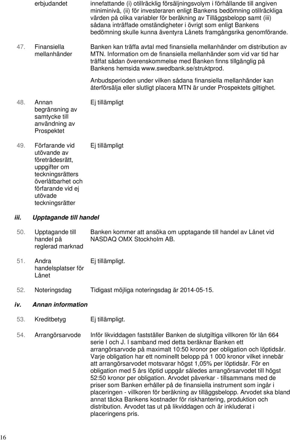 för beräkning av Tilläggsbelopp samt (iii) sådana inträffade omständigheter i övrigt som enligt Bankens bedömning skulle kunna äventyra Lånets framgångsrika genomförande.