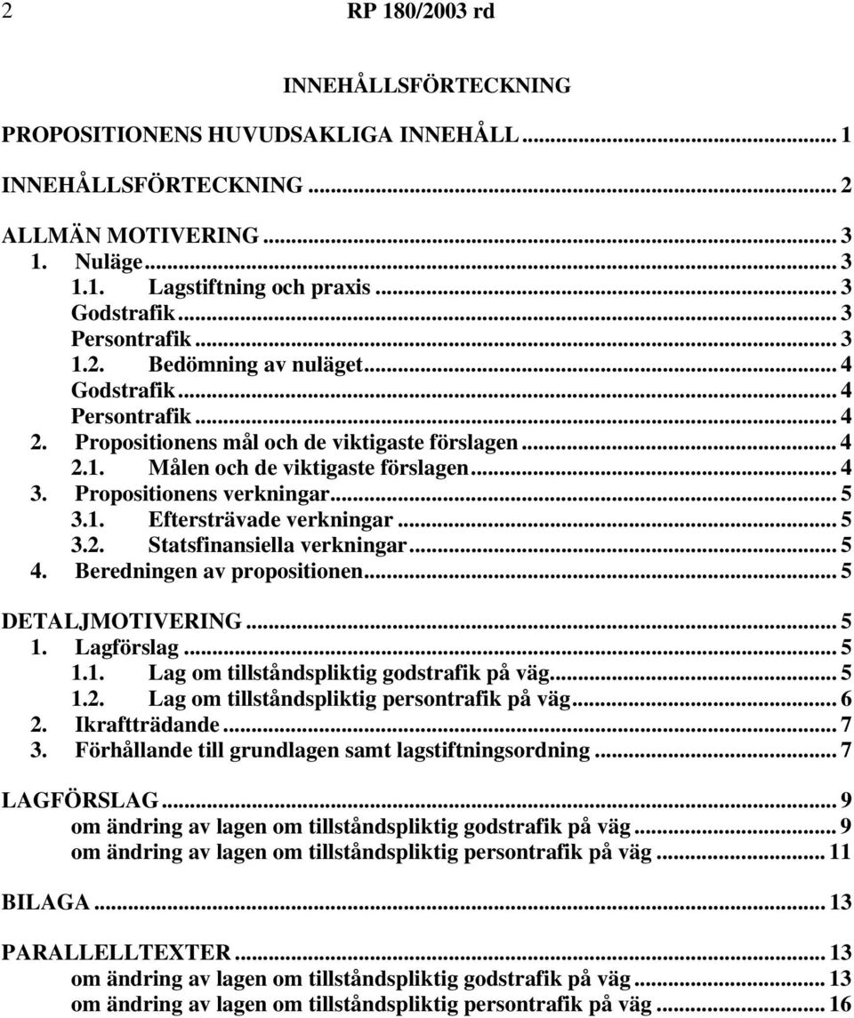 .. 5 3.2. Statsfinansiella verkningar... 5 4. Beredningen av propositionen... 5 DETALJMOTIVERING... 5 1. Lagförslag... 5 1.1. Lag om tillståndspliktig godstrafik på väg... 5 1.2. Lag om tillståndspliktig persontrafik på väg.