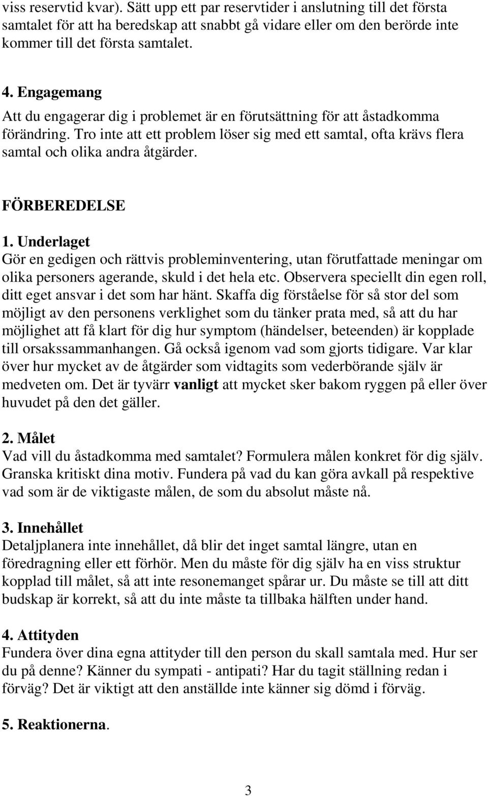 FÖRBEREDELSE 1. Underlaget Gör en gedigen och rättvis probleminventering, utan förutfattade meningar om olika personers agerande, skuld i det hela etc.