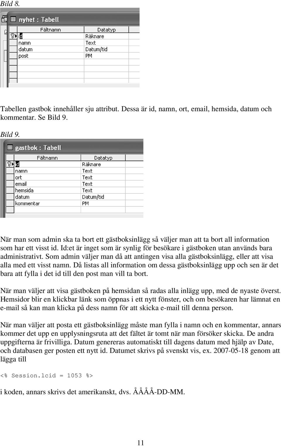 Id:et är inget som är synlig för besökare i gästboken utan används bara administrativt. Som admin väljer man då att antingen visa alla gästboksinlägg, eller att visa alla med ett visst namn.