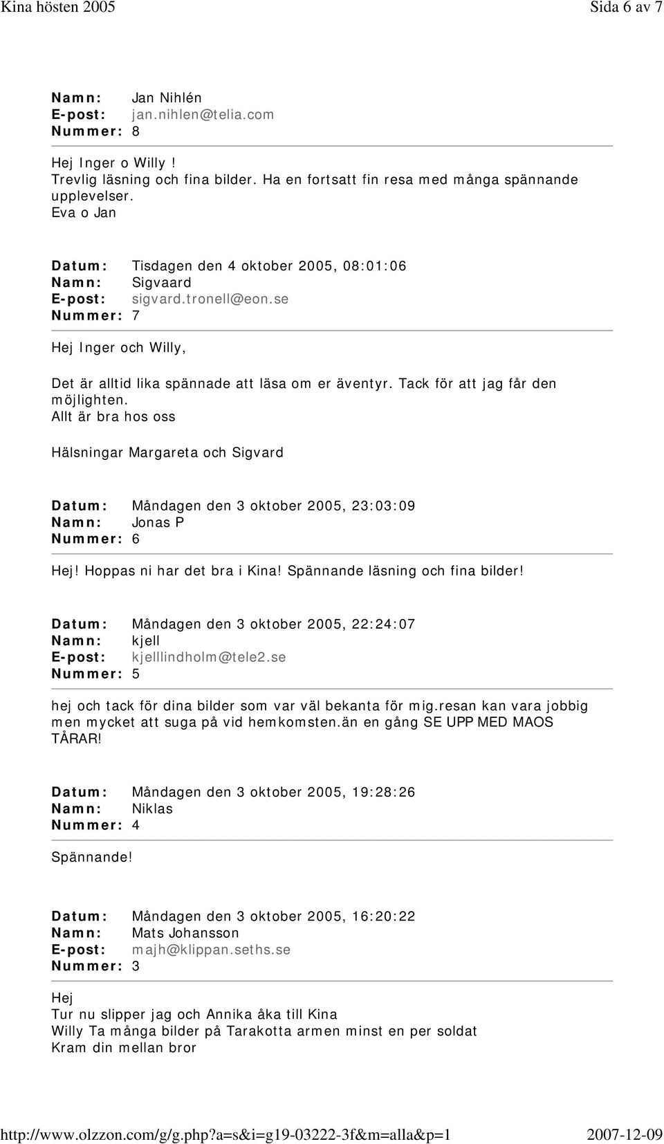 Tack för att jag får den möjlighten. Allt är bra hos oss Hälsningar Margareta och Sigvard Datum: Måndagen den 3 oktober 2005, 23:03:09 Namn: Jonas P Nummer: 6 Hej! Hoppas ni har det bra i Kina!