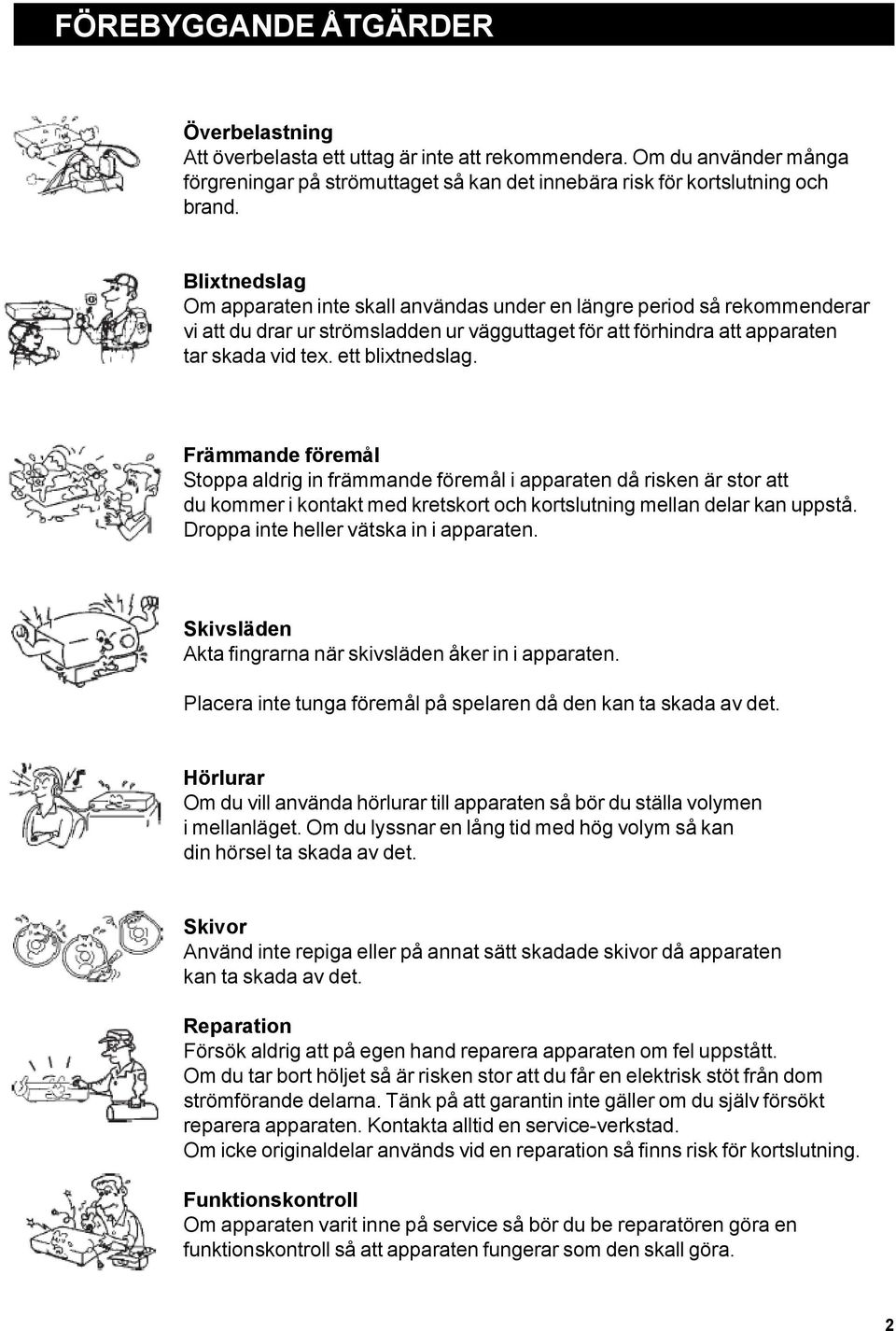 Främmande föremål Stoppa aldrig in främmande föremål i apparaten då risken är stor att du kommer i kontakt med kretskort och kortslutning mellan delar kan uppstå.