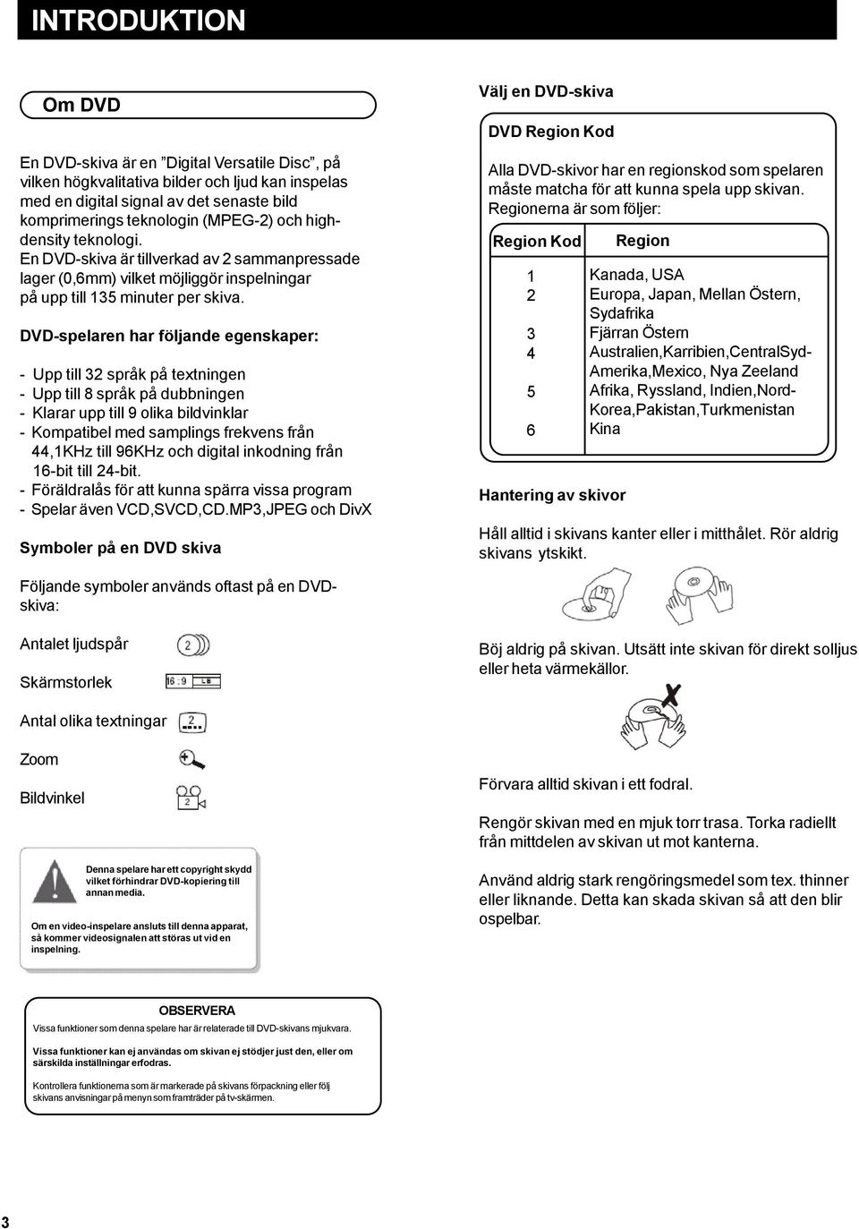 DVD-spelaren har följande egenskaper: - Upp till 32 språk på textningen - Upp till 8 språk på dubbningen - Klarar upp till 9 olika bildvinklar - Kompatibel med samplings frekvens från 44,1KHz till