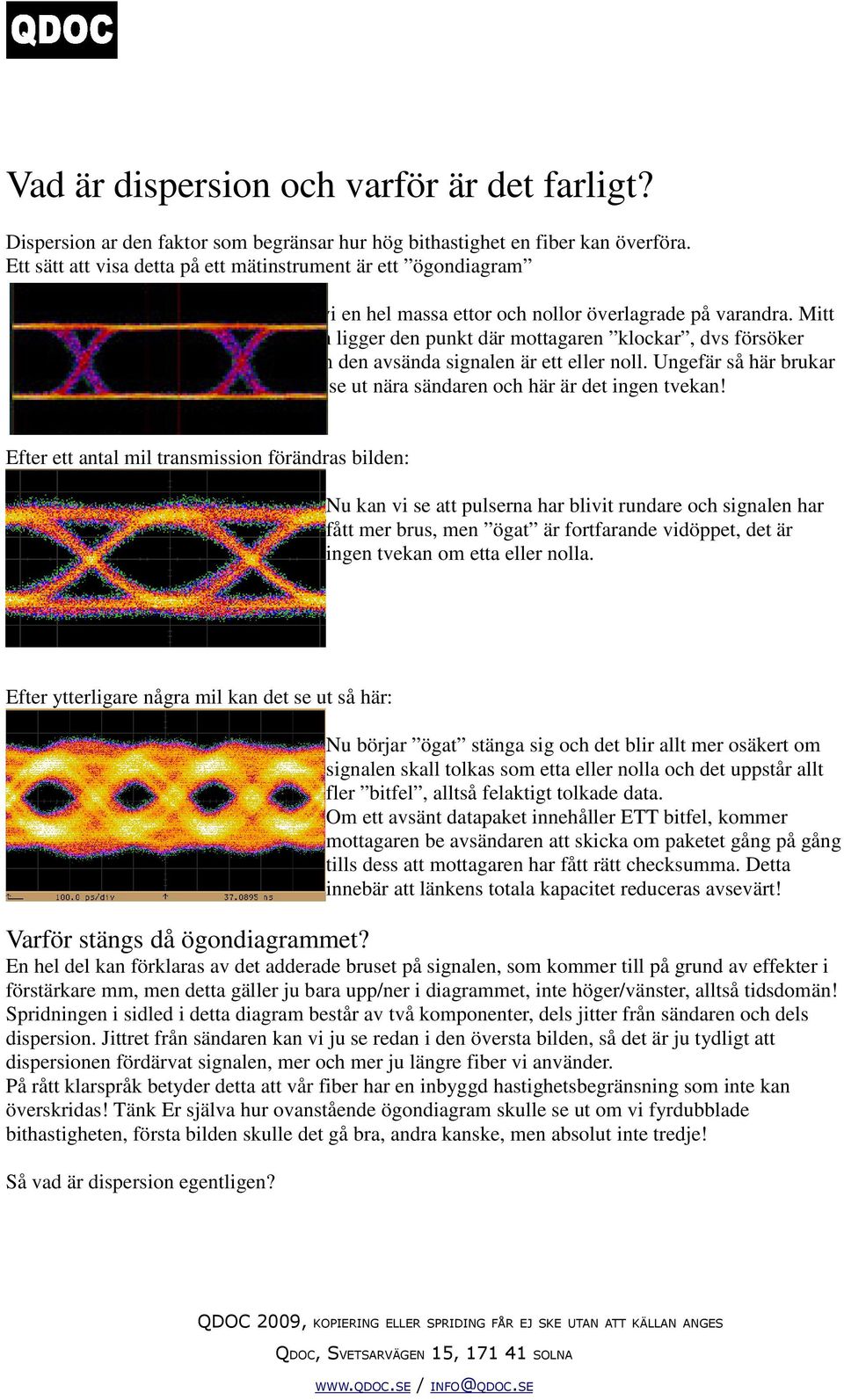 Mitt på bilden ligger den punkt där mottagaren klockar, dvs försöker tolka, om den avsända signalen är ett eller noll. Ungefär så här brukar signalen se ut nära sändaren och här är det ingen tvekan!