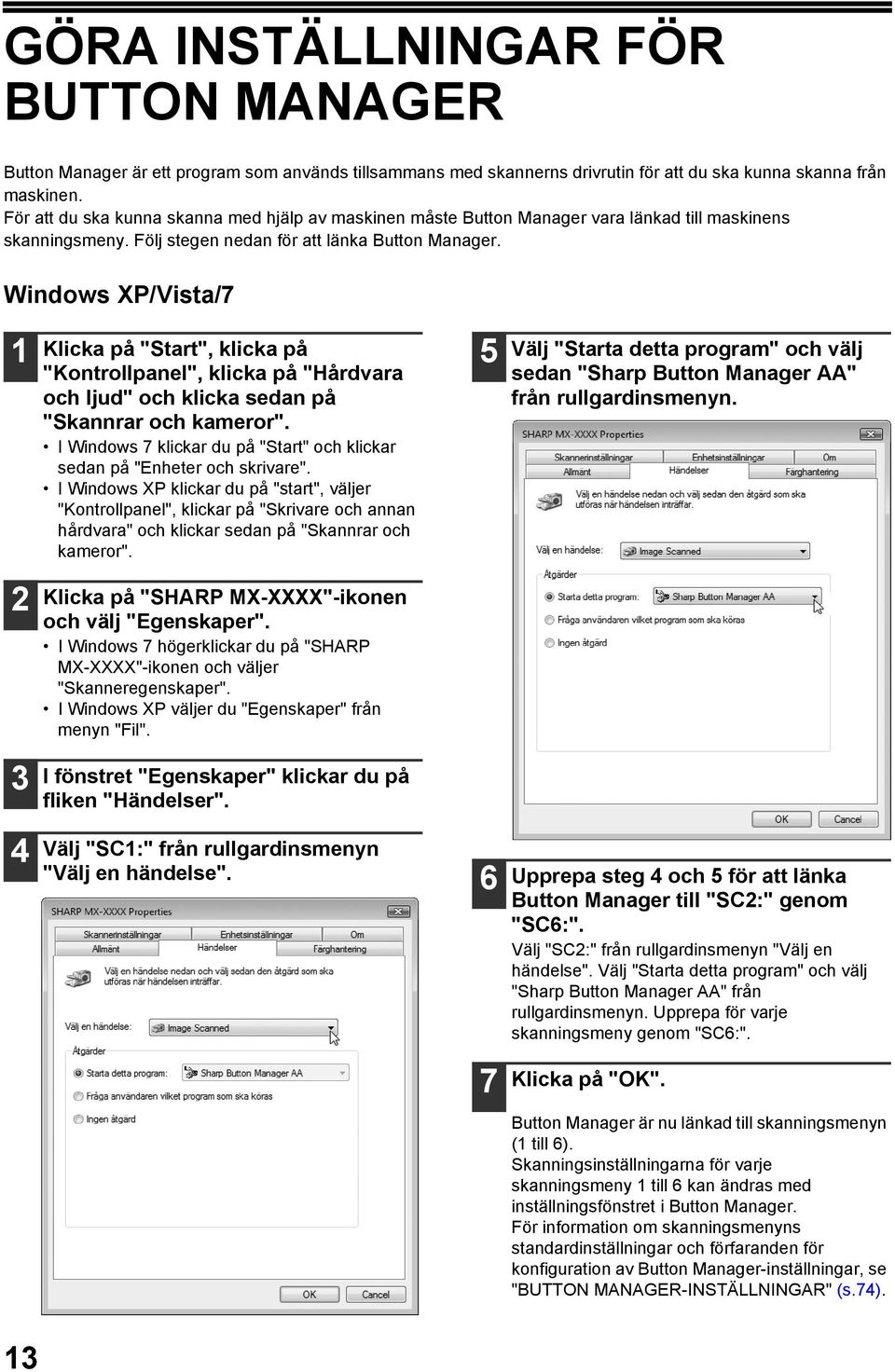 Windows XP/Vista/7 Klicka på "Start", klicka på "Kontrollpanel", klicka på "Hårdvara och ljud" och klicka sedan på "Skannrar och kameror".