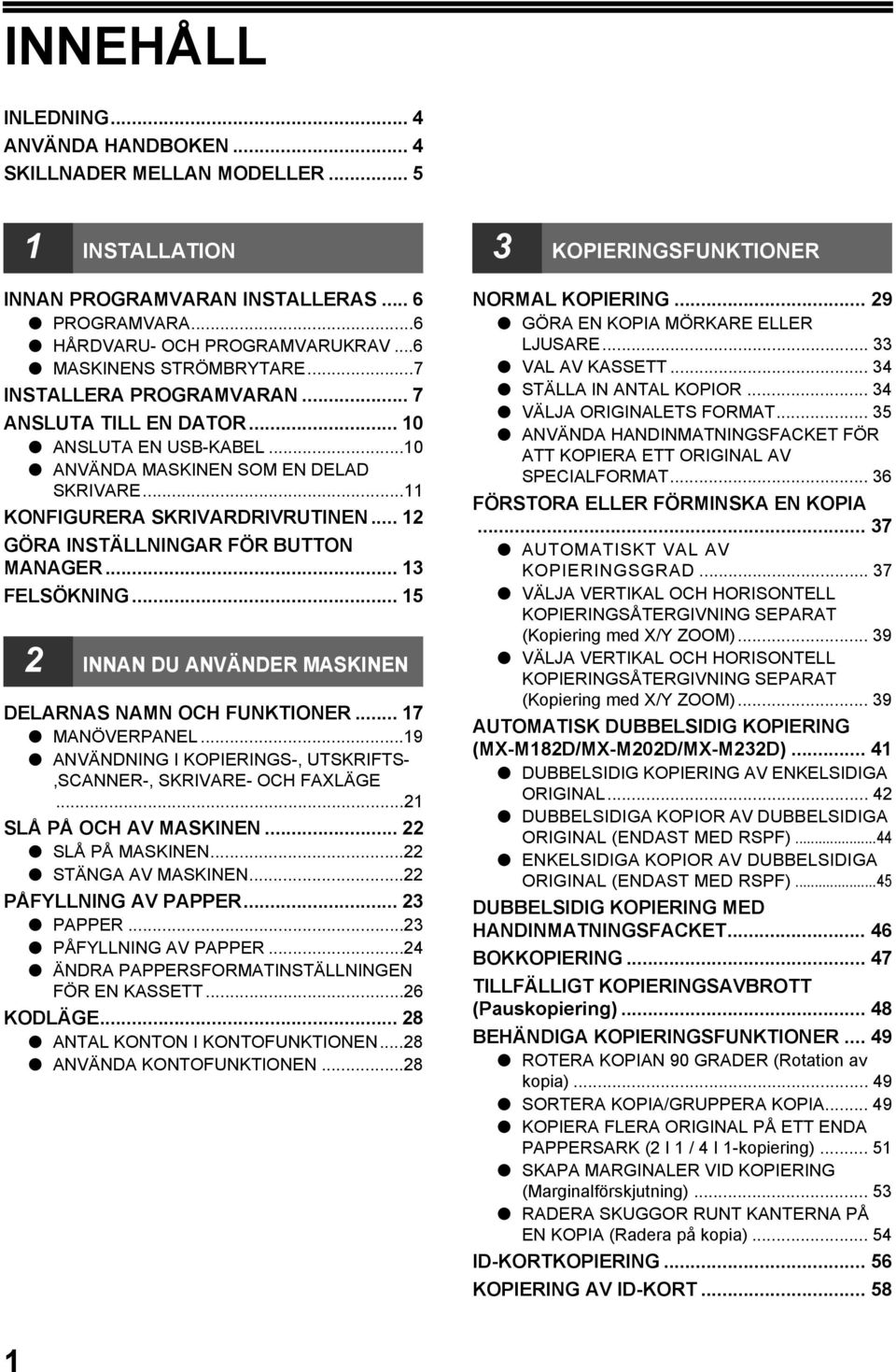 .. FELSÖKNING... 5 INNAN DU ANVÄNDER MASKINEN DELARNAS NAMN OCH FUNKTIONER... 7 MANÖVERPANEL...9 ANVÄNDNING I KOPIERINGS-, UTSKRIFTS-,SCANNER-, SKRIVARE- OCH FAXLÄGE... SLÅ PÅ OCH AV MASKINEN.