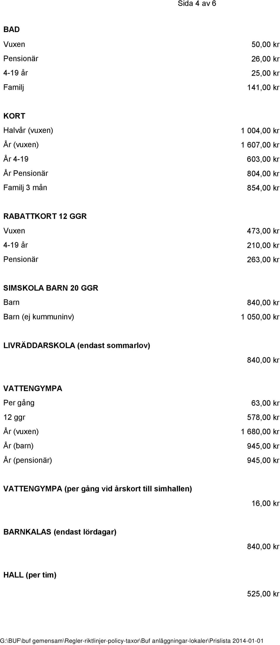 Barn Barn (ej kummuninv) 840,00 kr 1 050,00 kr LIVRÄDDARSKOLA (endast sommarlov) 840,00 kr VATTENGYMPA Per gång 63,00 kr 12 ggr 578,00 kr År (vuxen)