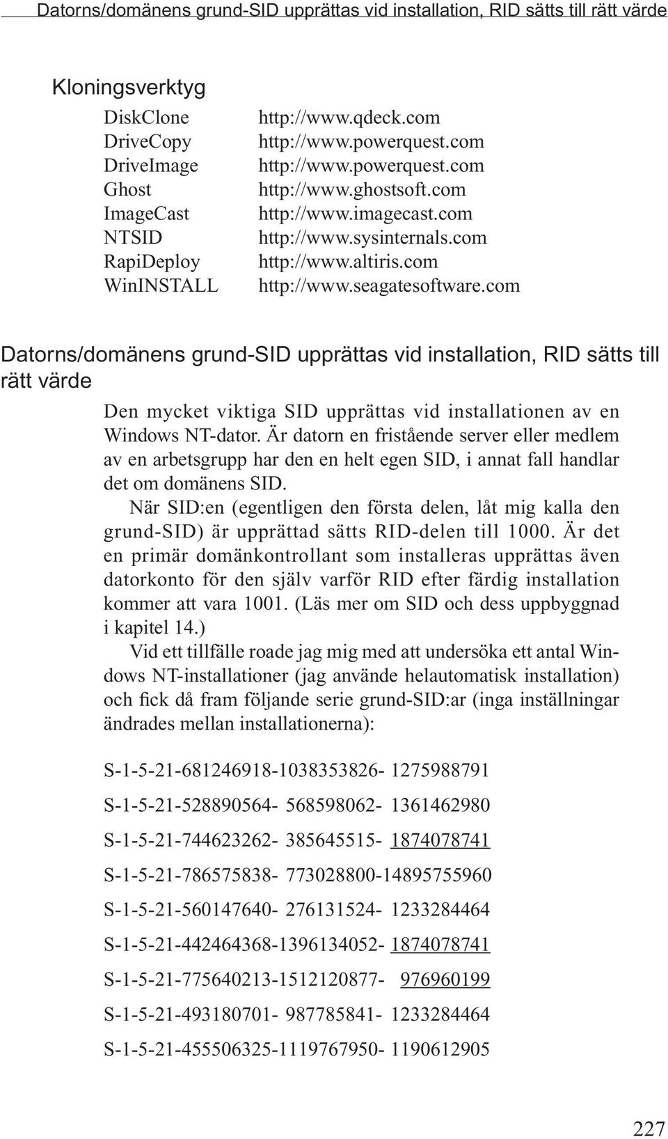 com Datorns/domänens grund-sid upprättas vid installation, RID sätts till rätt värde Den mycket viktiga SID upprättas vid installationen av en Windows NT-dator.