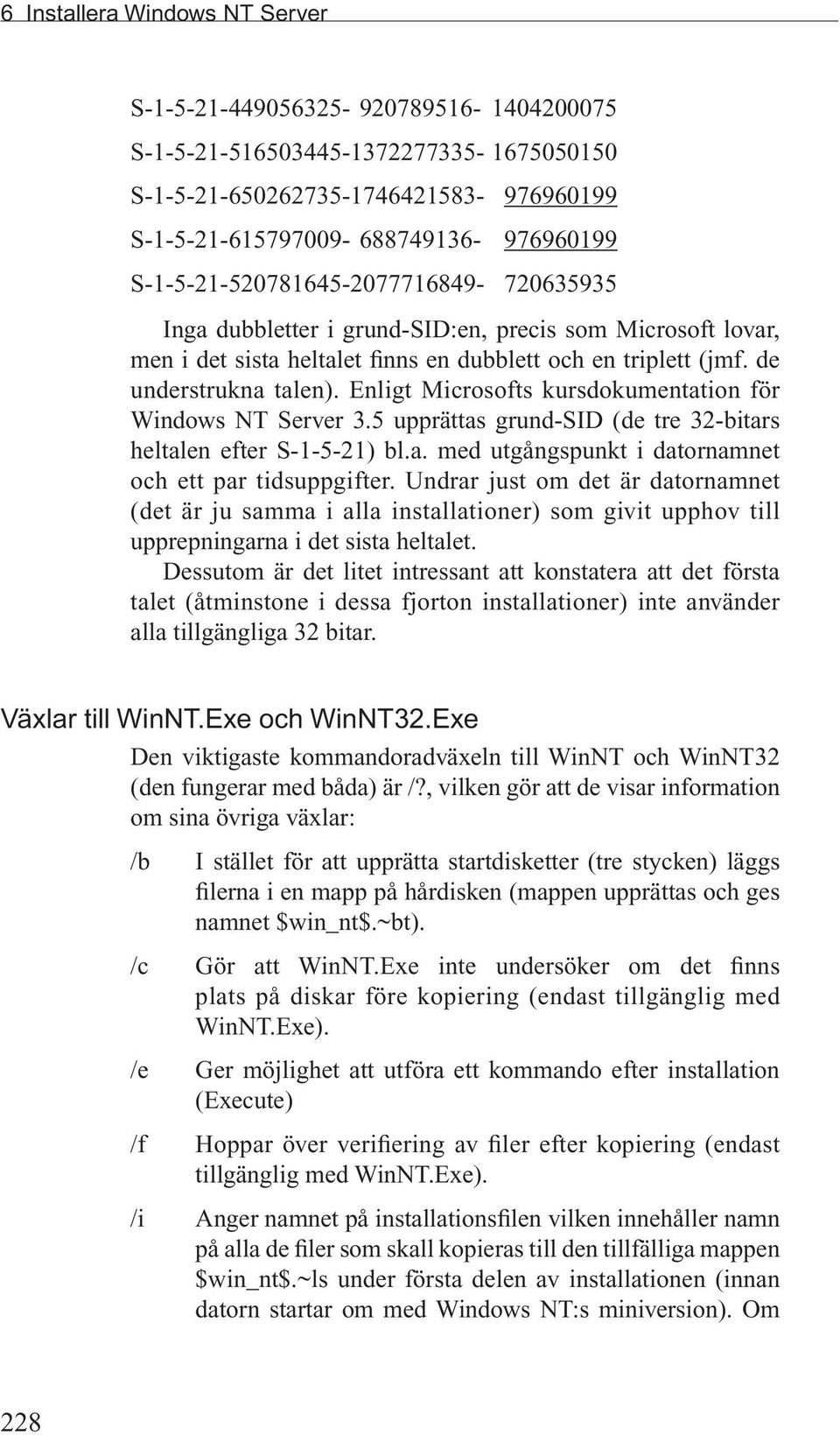 Enligt Microsofts kursdokumentation för Windows NT Server 3.5 upprättas grund-sid (de tre 32-bitars heltalen efter S-1-5-21) bl.a. med utgångspunkt i datornamnet och ett par tidsuppgifter.