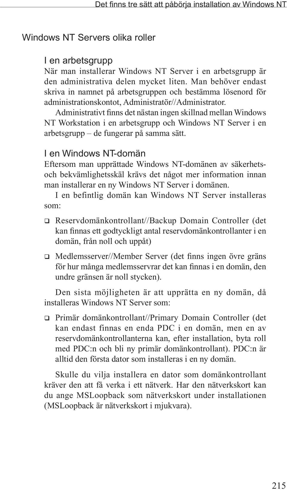 Administrativt finns det nästan ingen skillnad mellan Windows NT Workstation i en arbetsgrupp och Windows NT Server i en arbetsgrupp de fungerar på samma sätt.