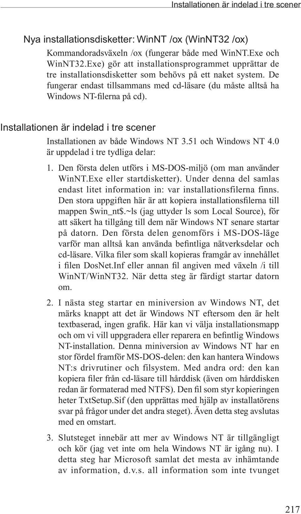 Installationen är indelad i tre scener Installationen av både Windows NT 3.51 och Windows NT 4.0 är uppdelad i tre tydliga delar: 1. Den första delen utförs i MS-DOS-miljö (om man använder WinNT.