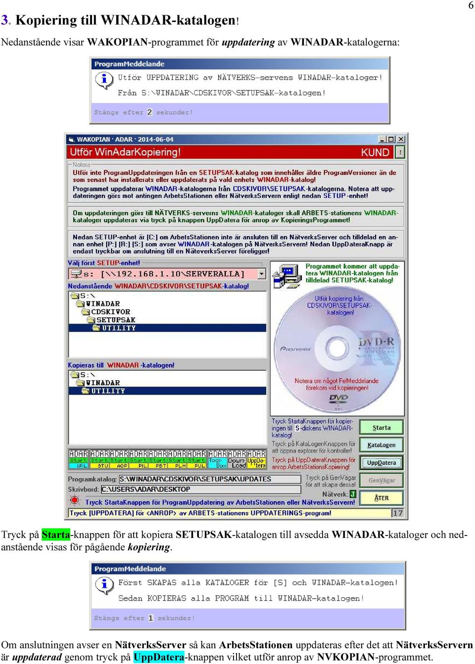 att kopiera SETUPSAK-katalogen till avsedda WINADAR-kataloger och nedanstående visas för pågående kopiering.