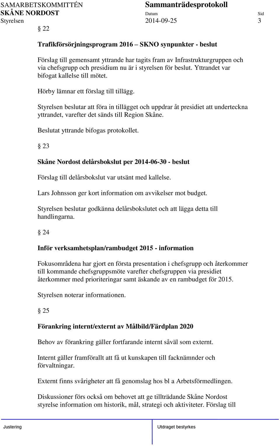 Styrelsen beslutar att föra in tillägget och uppdrar åt presidiet att underteckna yttrandet, varefter det sänds till Region Skåne. Beslutat yttrande bifogas protokollet.