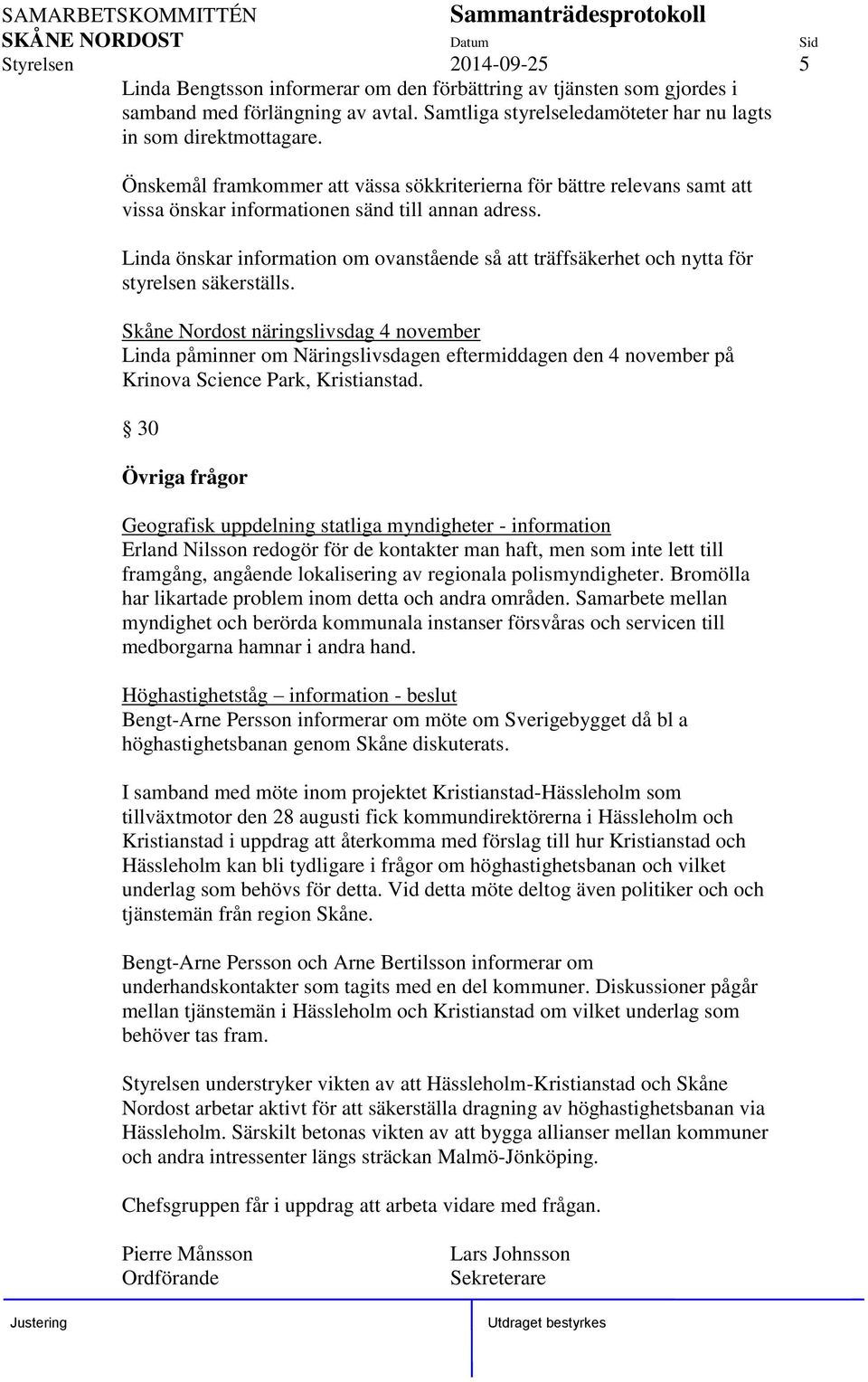 Linda önskar information om ovanstående så att träffsäkerhet och nytta för styrelsen säkerställs.