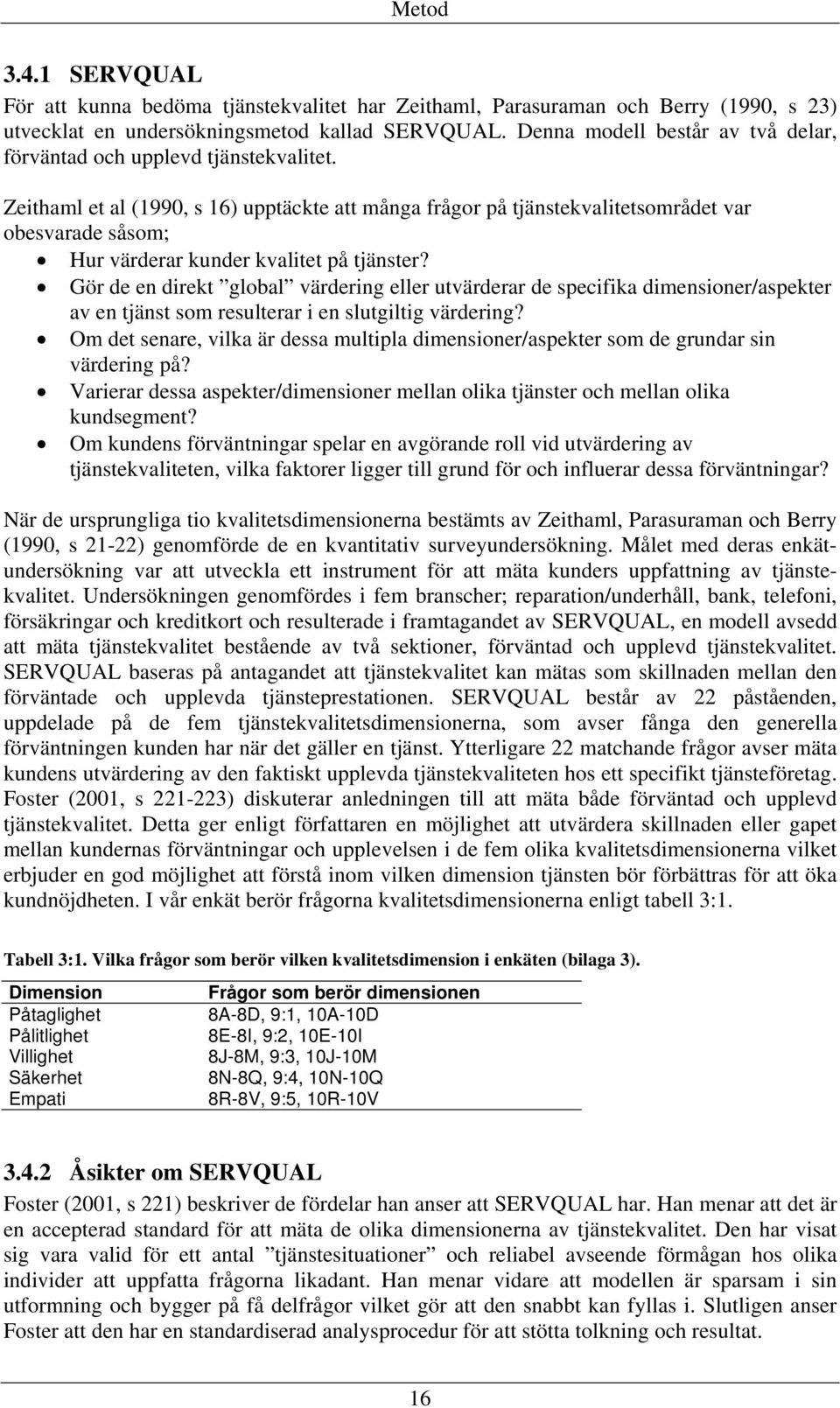 Zeithaml et al (1990, s 16) upptäckte att många frågor på tjänstekvalitetsområdet var obesvarade såsom; Hur värderar kunder kvalitet på tjänster?