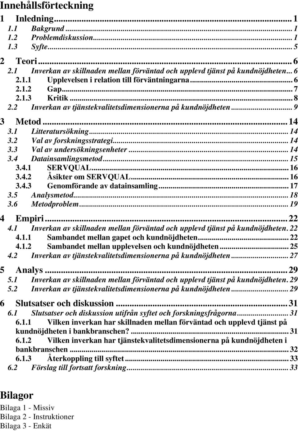 .. 14 3.4 Datainsamlingsmetod... 15 3.4.1 SERVQUAL... 16 3.4.2 Åsikter om SERVQUAL... 16 3.4.3 Genomförande av datainsamling... 17 3.5 Analysmetod... 18 3.6 Metodproblem... 19 4 Empiri... 22 4.