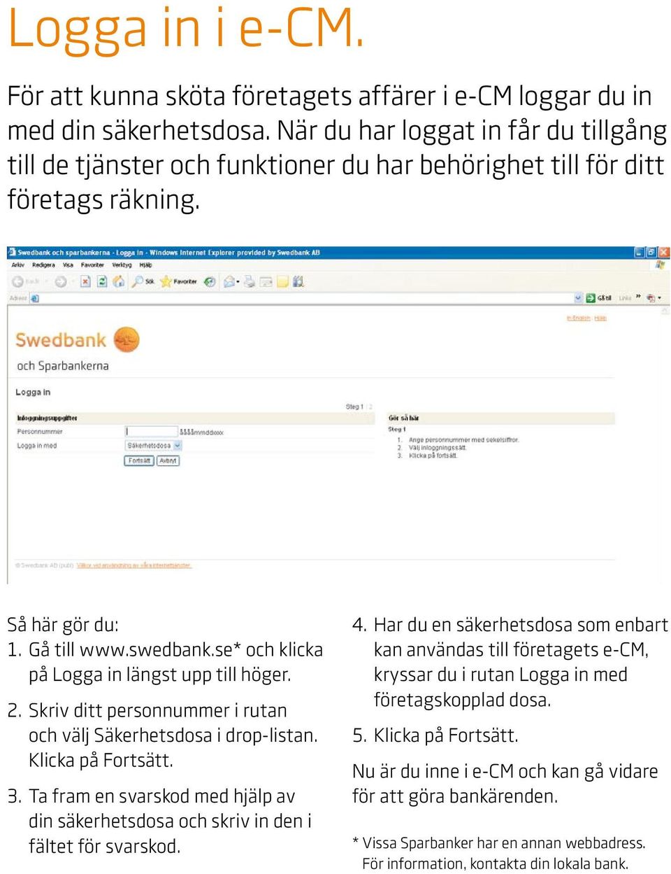 se* och klicka på Logga in längst upp till höger. 2. Skriv ditt personnummer i rutan och välj Säkerhetsdosa i drop-listan. Klicka på Fortsätt. 3.