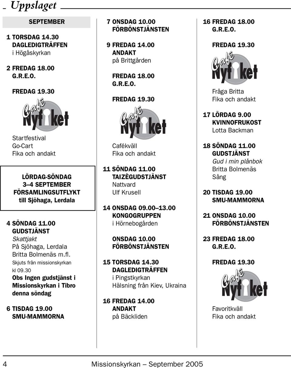 00 9 FREDAG 14.00 ANDAKT på Brittgården FREDAG 18.00 Cafékväll 11 SÖNDAG 11.00 TAIZÈ Nattvard Ulf Krusell 14 ONSDAG 09.00 13.00 KONGOGRUPPEN i Hörnebogården ONSDAG 10.00 15 TORSDAG 14.