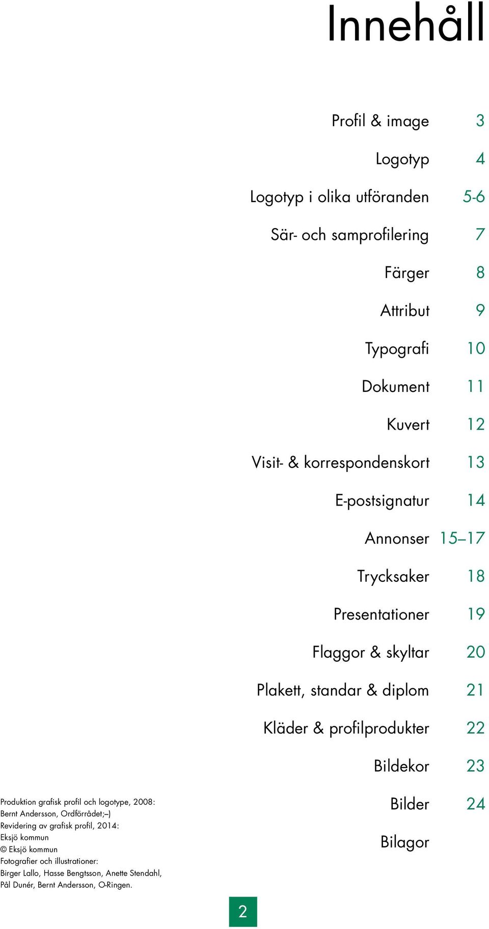 & profilprodukter 22 Bildekor 23 Produktion grafisk profil och logotype, 2008: Bernt Andersson, Ordförrådet; ) Revidering av grafisk profil, 2014: Eksjö