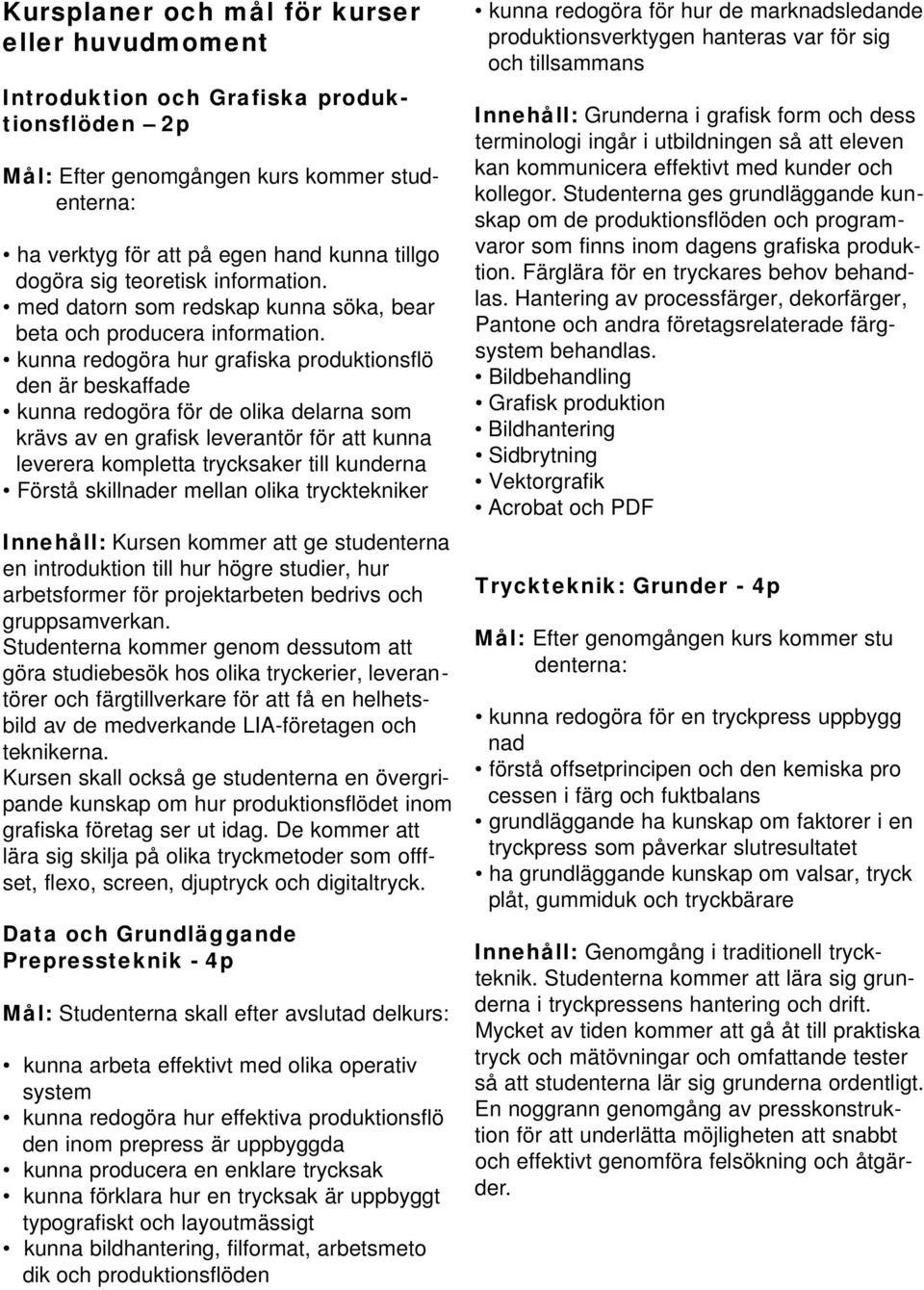 kunna redogöra hur grafiska produktionsflö den är beskaffade kunna redogöra för de olika delarna som krävs av en grafisk leverantör för att kunna leverera kompletta trycksaker till kunderna Förstå