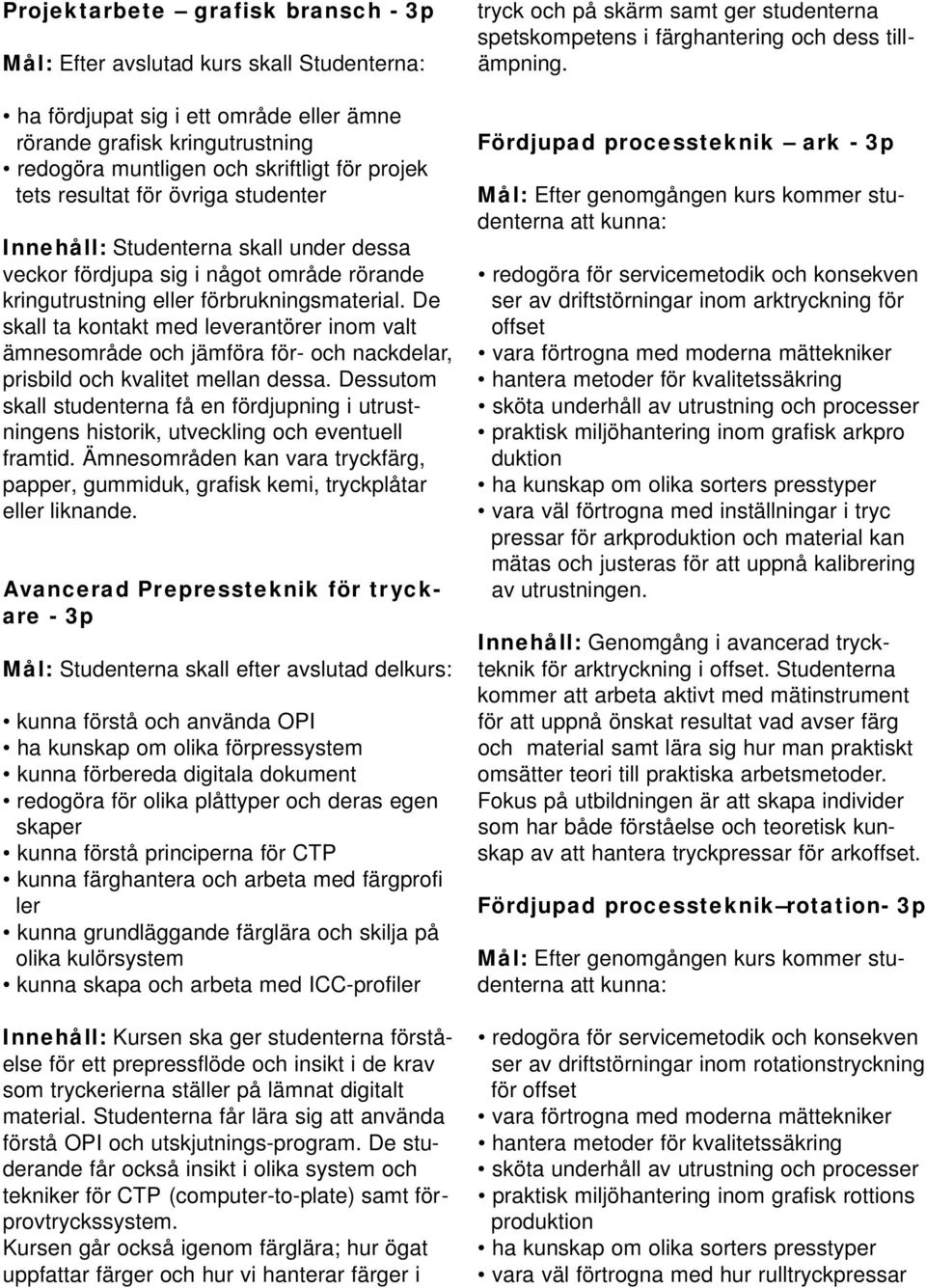 De skall ta kontakt med leverantörer inom valt ämnesområde och jämföra för- och nackdelar, prisbild och kvalitet mellan dessa.