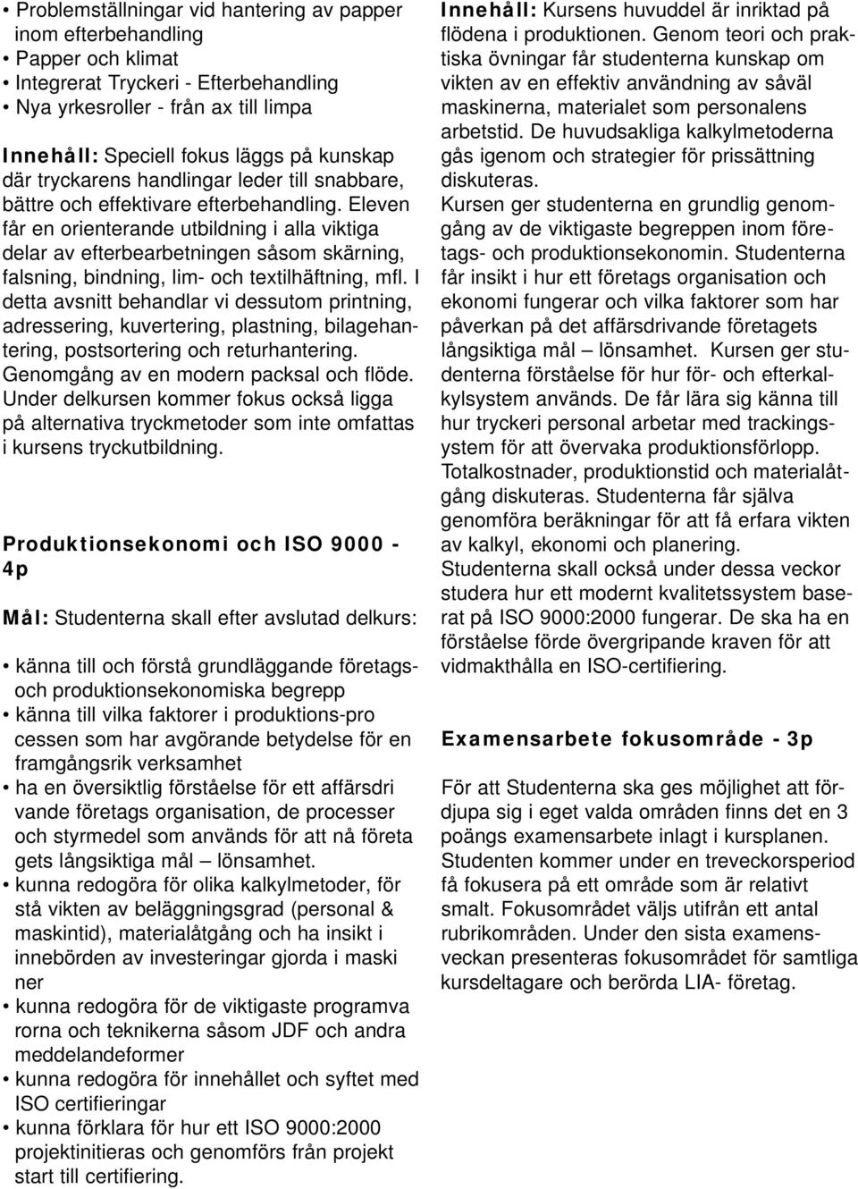 Eleven får en orienterande utbildning i alla viktiga delar av efterbearbetningen såsom skärning, falsning, bindning, lim- och textilhäftning, mfl.