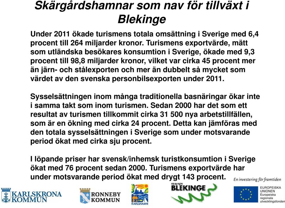 dubbelt så mycket som värdet av den svenska personbilsexporten under 2011. Sysselsättningen inom många traditionella basnäringar ökar inte i samma takt som inom turismen.