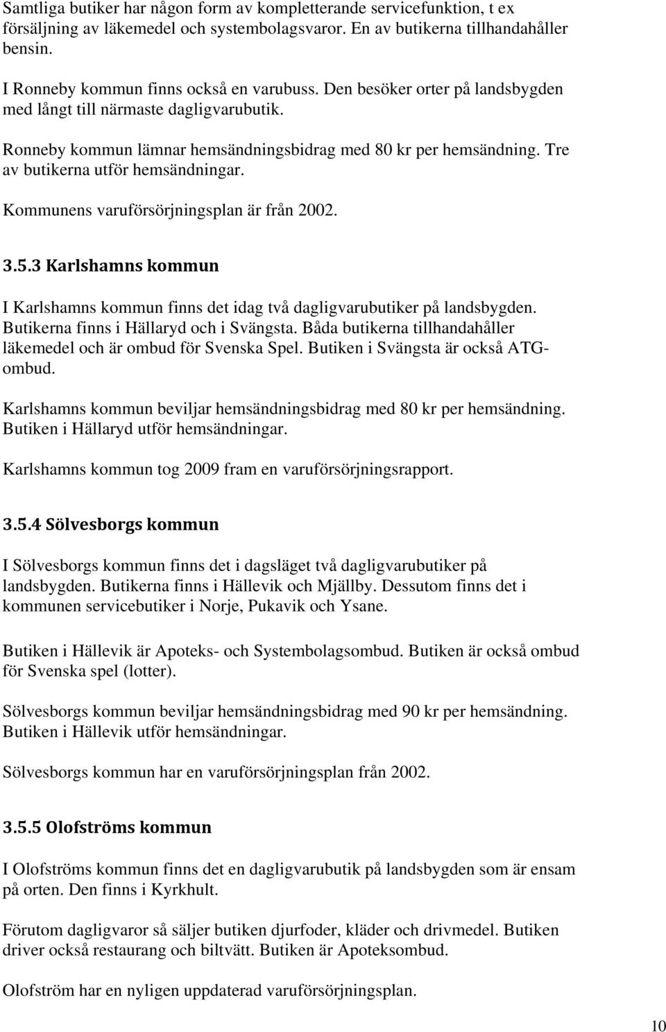 Tre av butikerna utför hemsändningar. Kommunens varuförsörjningsplan är från 2002. 3.5.3 Karlshamns kommun I Karlshamns kommun finns det idag två dagligvarubutiker på landsbygden.