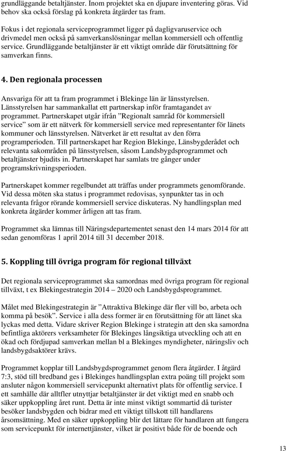 Grundläggande betaltjänster är ett viktigt område där förutsättning för samverkan finns. 4. Den regionala processen Ansvariga för att ta fram programmet i Blekinge län är länsstyrelsen.