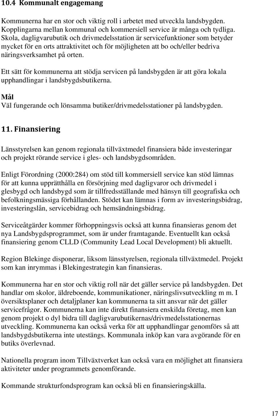 Ett sätt för kommunerna att stödja servicen på landsbygden är att göra lokala upphandlingar i landsbygdsbutikerna. Mål Väl fungerande och lönsamma butiker/drivmedelsstationer på landsbygden. 11.