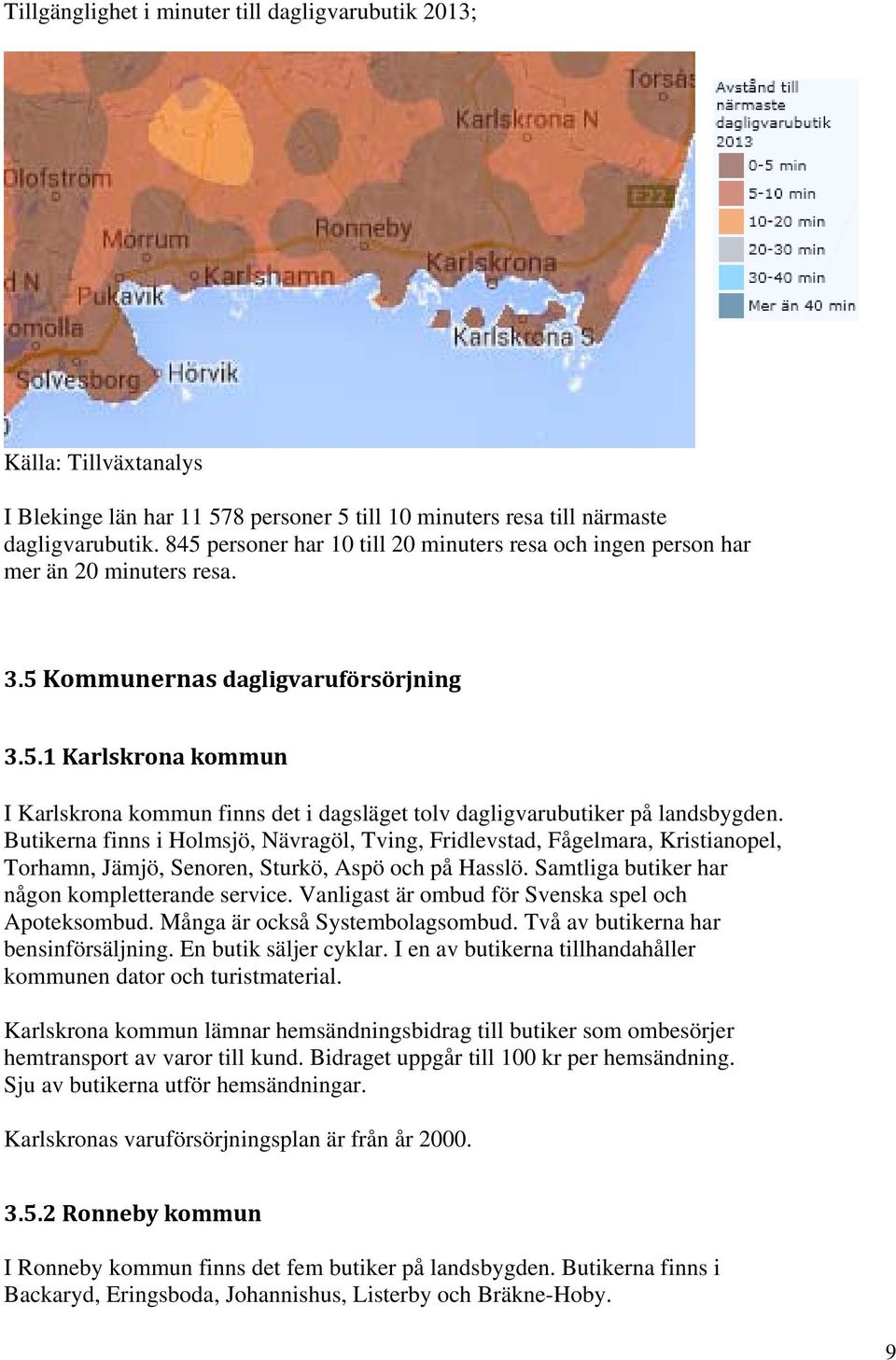 Butikerna finns i Holmsjö, Nävragöl, Tving, Fridlevstad, Fågelmara, Kristianopel, Torhamn, Jämjö, Senoren, Sturkö, Aspö och på Hasslö. Samtliga butiker har någon kompletterande service.