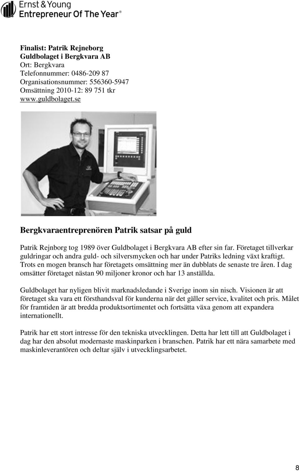 Företaget tillverkar guldringar och andra guld- och silversmycken och har under Patriks ledning växt kraftigt. Trots en mogen bransch har företagets omsättning mer än dubblats de senaste tre åren.