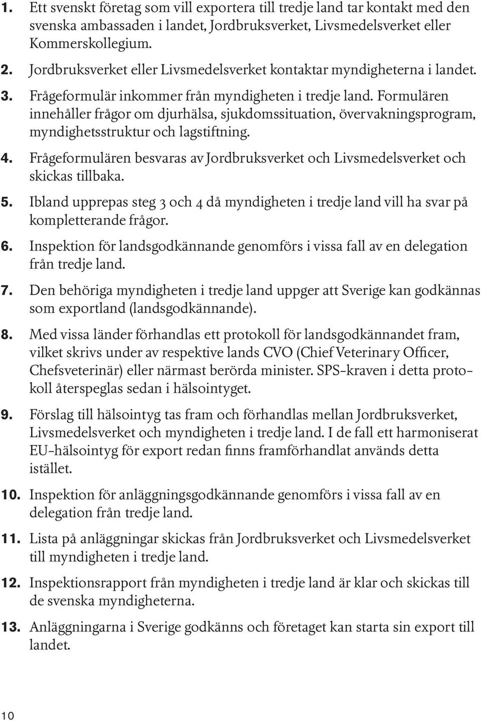 Formulären innehåller frågor om djurhälsa, sjukdomssituation, övervakningsprogram, myndighetsstruktur och lagstiftning. 4.