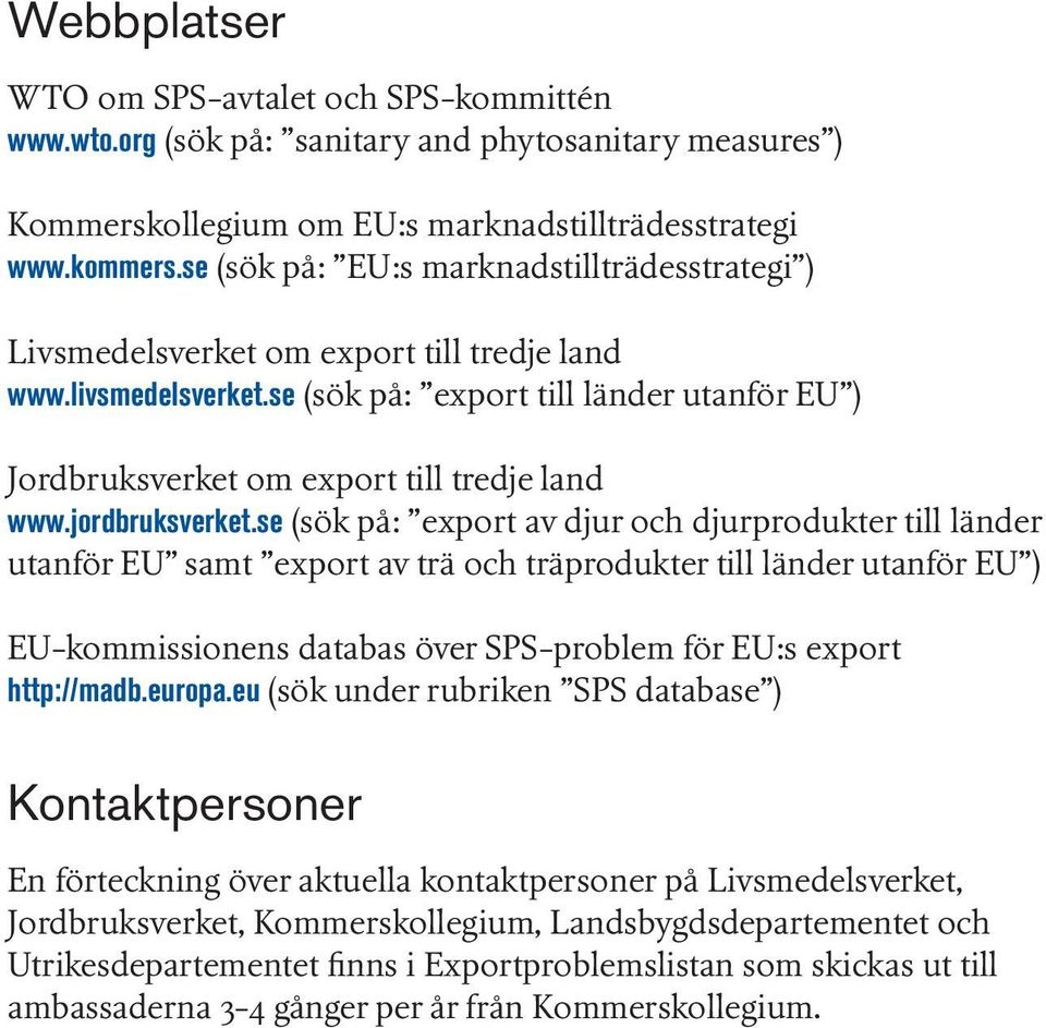 se (sök på: export till länder utanför EU ) Jordbruksverket om export till tredje land www.jordbruksverket.