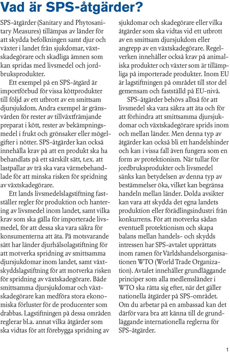 livsmedel och jordbruksprodukter. Ett exempel på en SPS-åtgärd är importförbud för vissa köttprodukter till följd av ett utbrott av en smittsam djursjukdom.