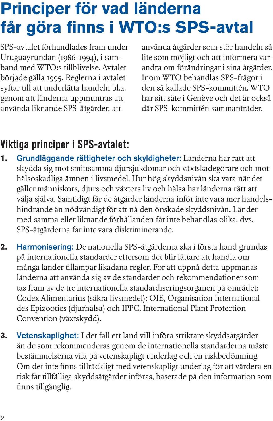 Inom WTO behandlas SPS-frågor i den så kallade SPS-kommittén. WTO har sitt säte i Genève och det är också där SPS-kommittén sammanträder. Viktiga principer i SPS-avtalet: 1.