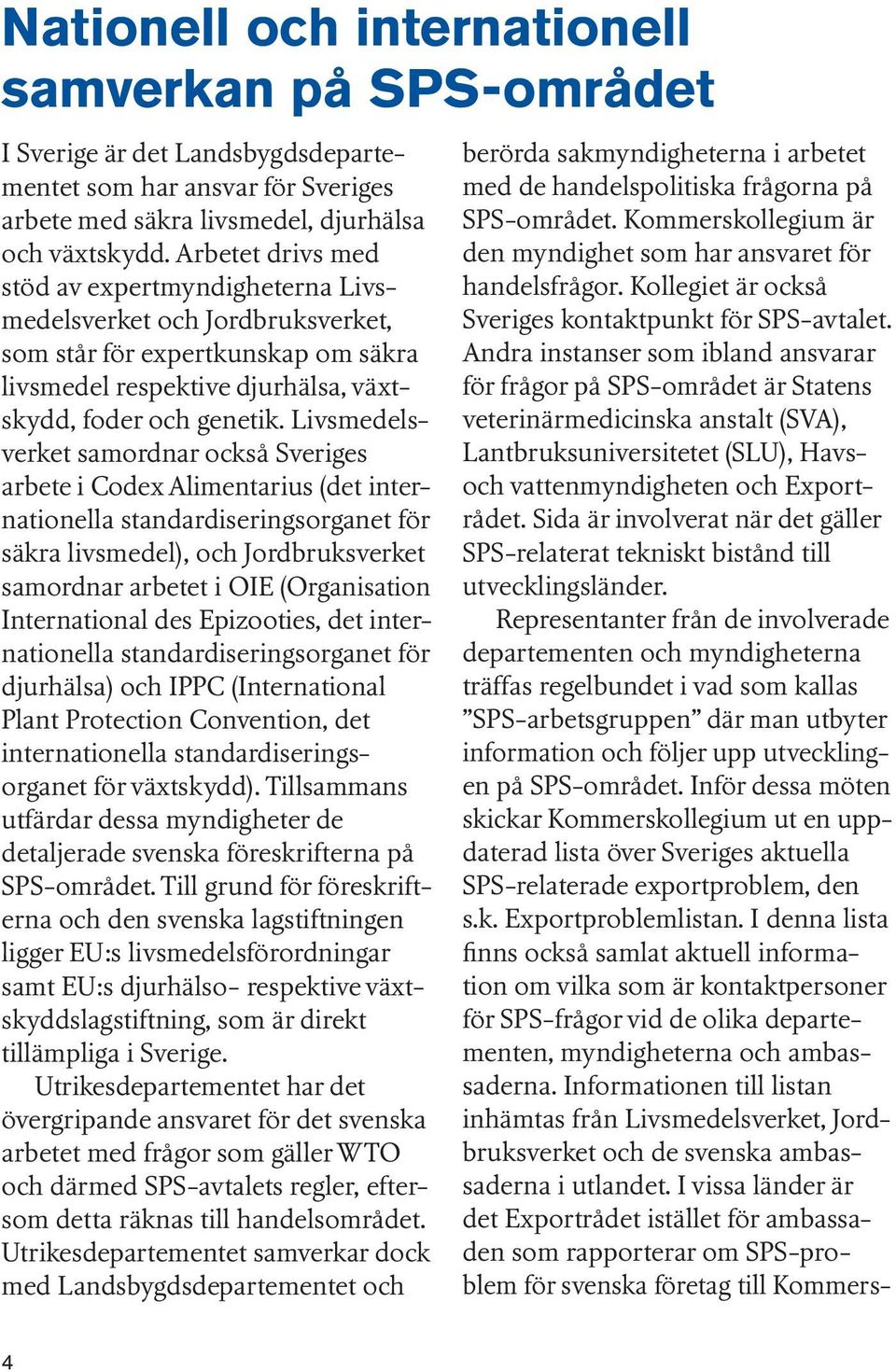 Livsmedelsverket samordnar också Sveriges arbete i Codex Alimentarius (det internationella standardiseringsorganet för säkra livsmedel), och Jordbruksverket samordnar arbetet i OIE (Organisation