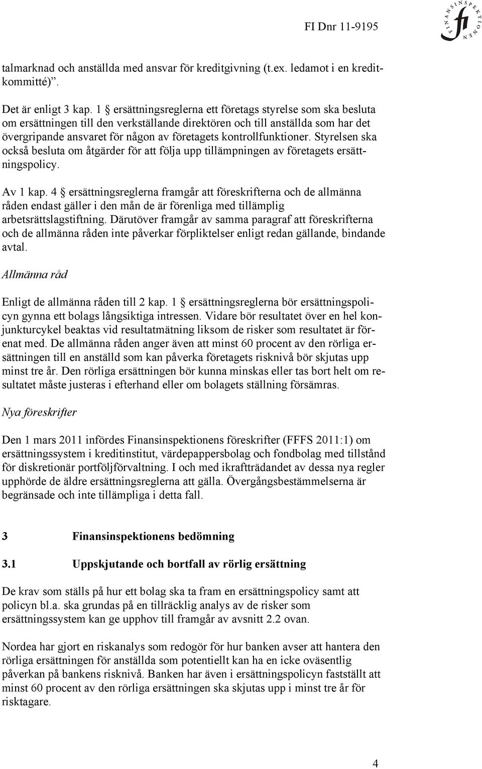 kontrollfunktioner. Styrelsen ska också besluta om åtgärder för att följa upp tillämpningen av företagets ersättningspolicy. Av 1 kap.