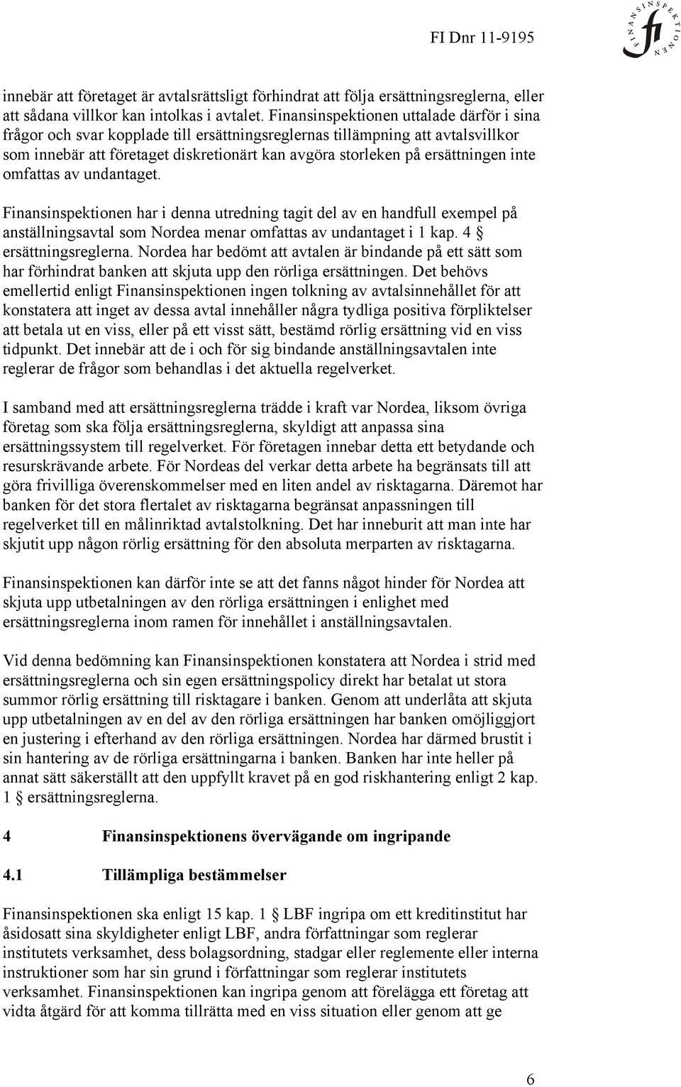 inte omfattas av undantaget. Finansinspektionen har i denna utredning tagit del av en handfull exempel på anställningsavtal som Nordea menar omfattas av undantaget i 1 kap. 4 ersättningsreglerna.