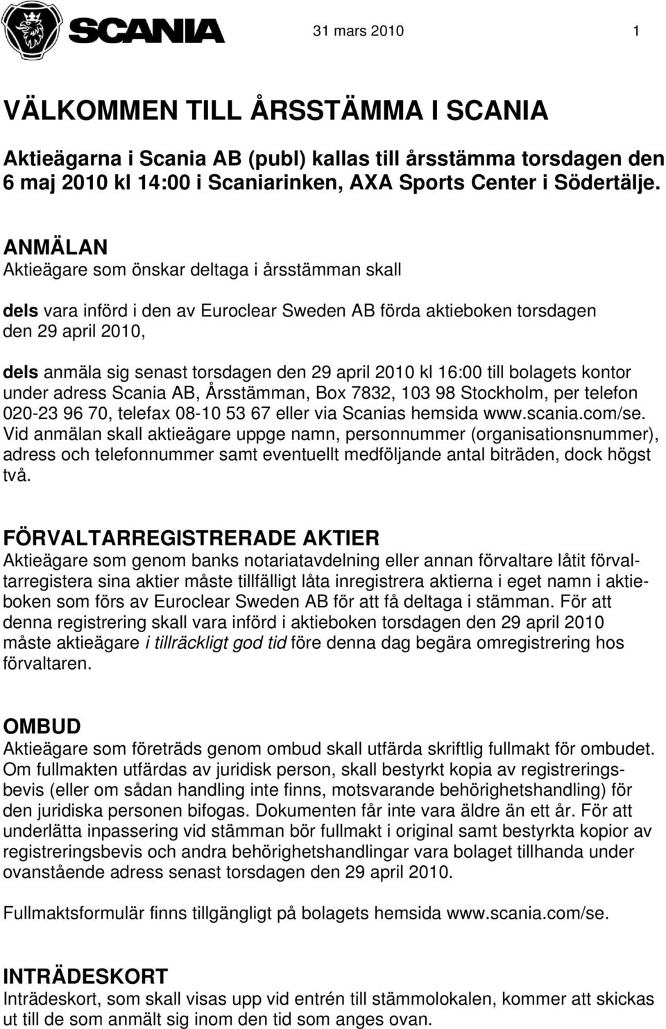 kl 16:00 till bolagets kontor under adress Scania AB, Årsstämman, Box 7832, 103 98 Stockholm, per telefon 020-23 96 70, telefax 08-10 53 67 eller via Scanias hemsida www.scania.com/se.