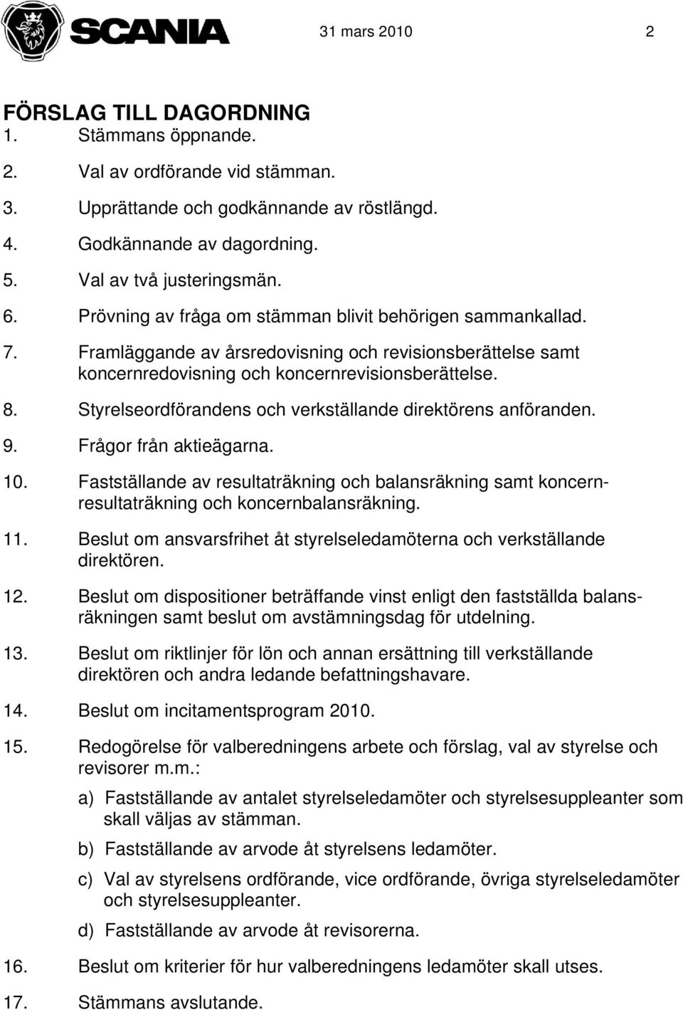 Styrelseordförandens och verkställande direktörens anföranden. 9. Frågor från aktieägarna. 10. Fastställande av resultaträkning och balansräkning samt koncernresultaträkning och koncernbalansräkning.