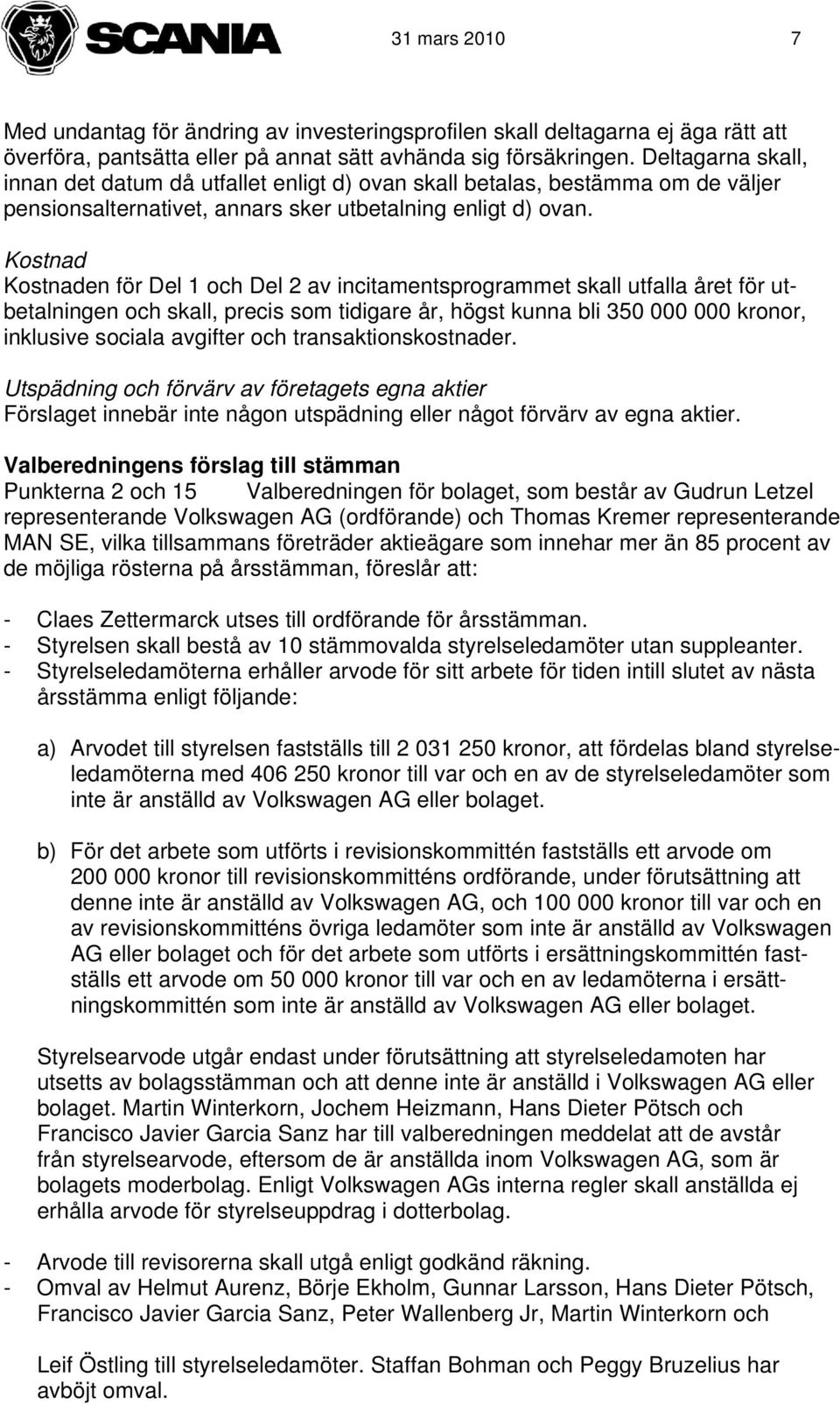 Kostnad Kostnaden för Del 1 och Del 2 av incitamentsprogrammet skall utfalla året för utbetalningen och skall, precis som tidigare år, högst kunna bli 350 000 000 kronor, inklusive sociala avgifter