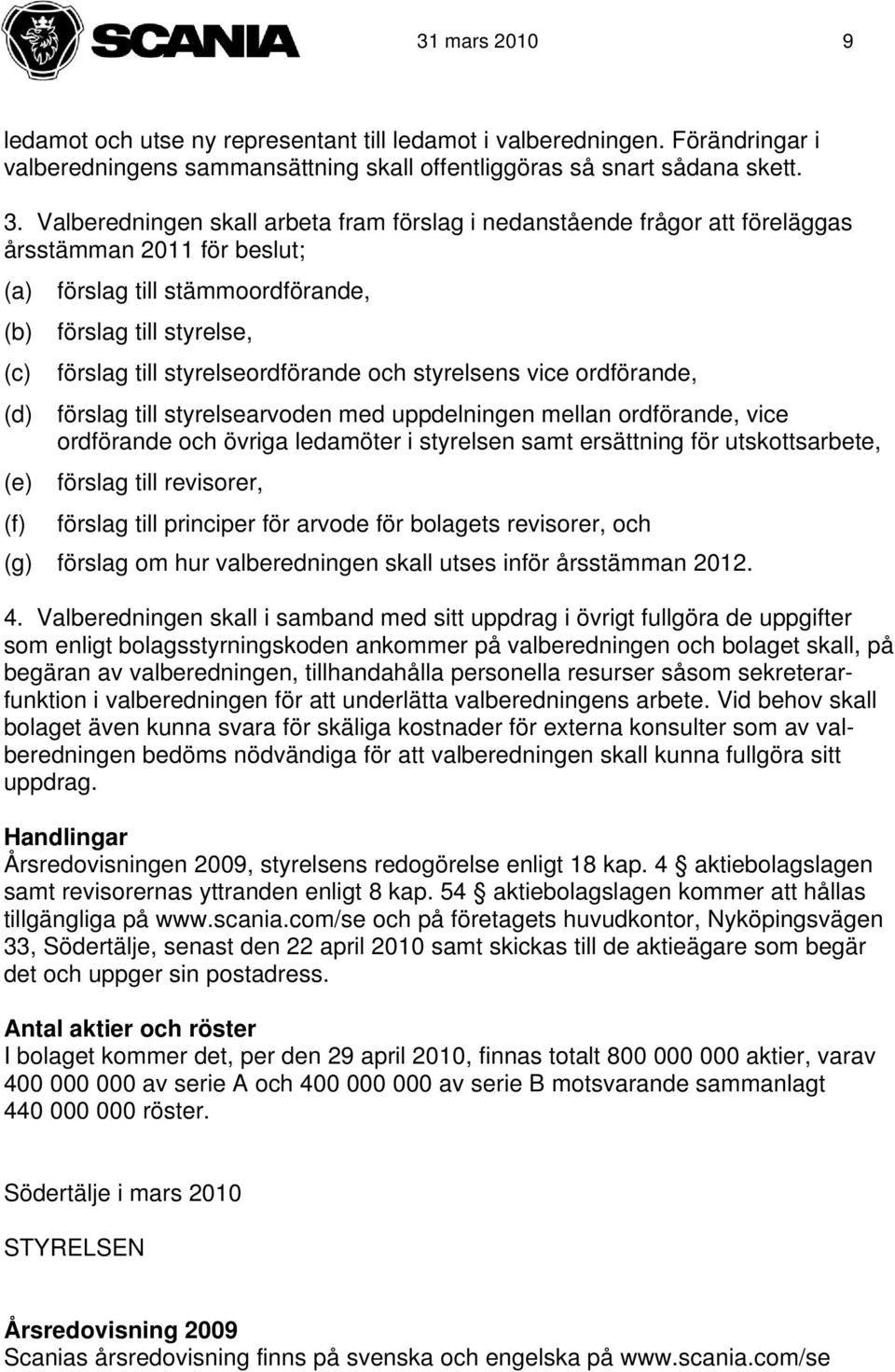 styrelseordförande och styrelsens vice ordförande, (d) förslag till styrelsearvoden med uppdelningen mellan ordförande, vice ordförande och övriga ledamöter i styrelsen samt ersättning för