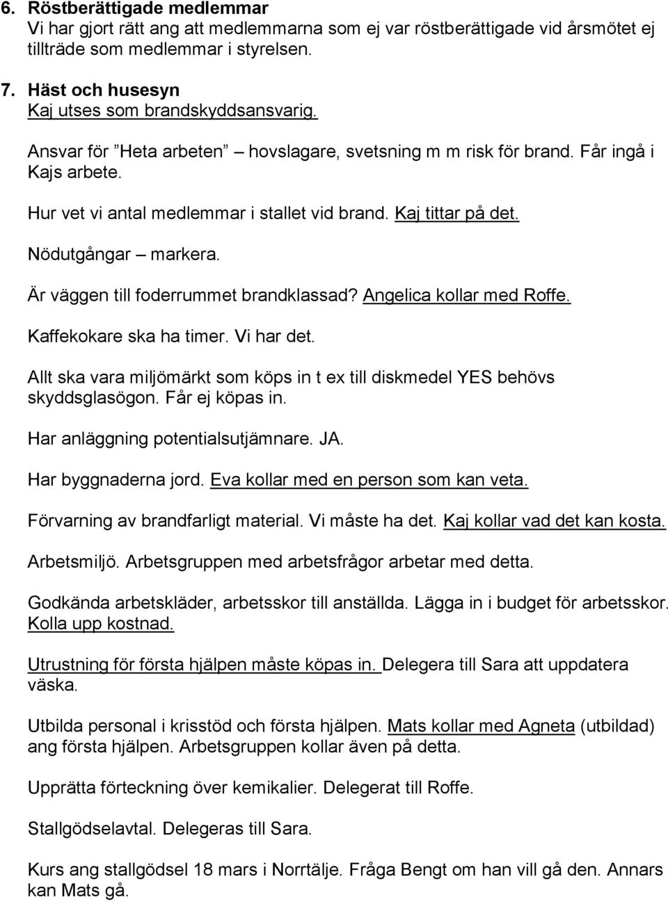 Kaj tittar på det. Nödutgångar markera. Är väggen till foderrummet brandklassad? Angelica kollar med Roffe. Kaffekokare ska ha timer. Vi har det.